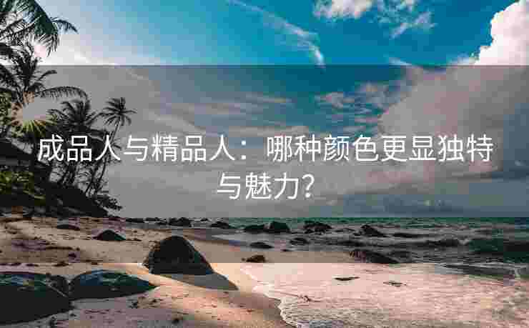 成品人与精品人：哪种颜色更显独特与魅力？
