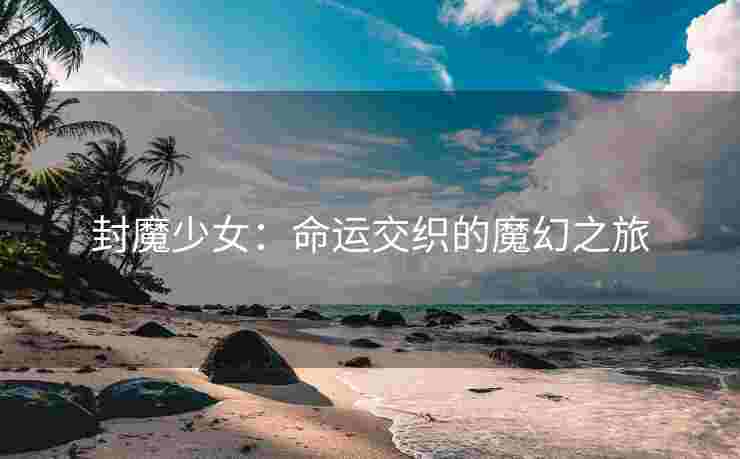 封魔少女：命运交织的魔幻之旅