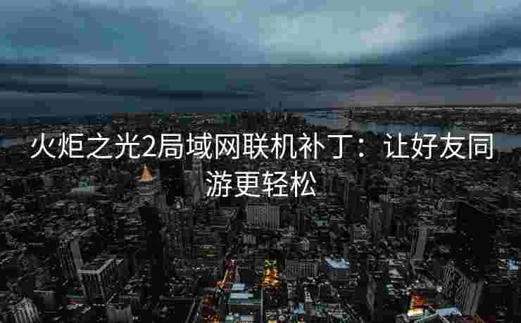 火炬之光2局域网联机补丁：让好友同游更轻松