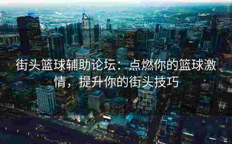 街头篮球辅助论坛：点燃你的篮球激情，提升你的街头技巧