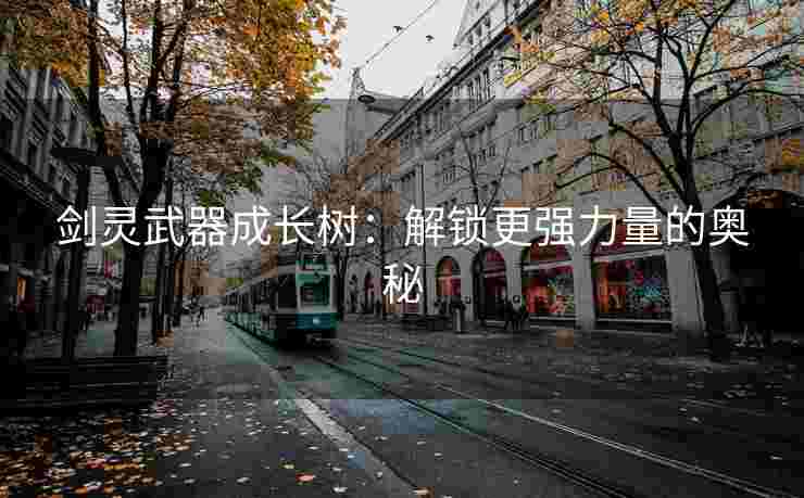 剑灵武器成长树：解锁更强力量的奥秘