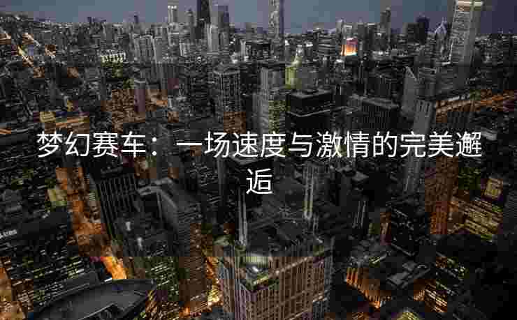 梦幻赛车：一场速度与激情的完美邂逅