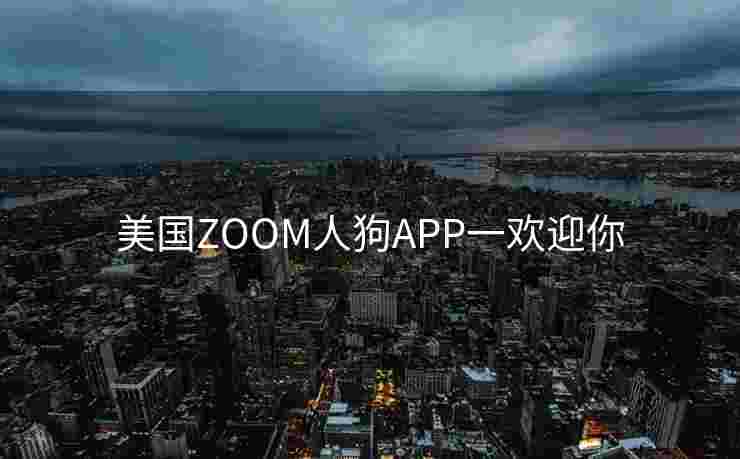 美国ZOOM人狗APP一欢迎你